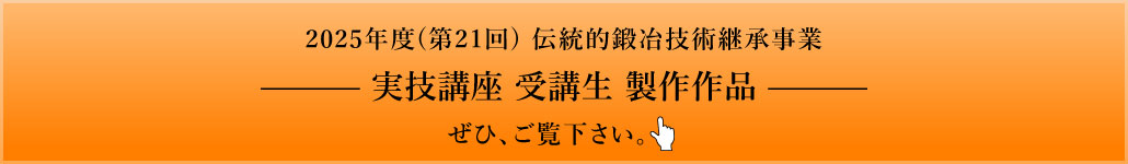 2025年度(第21回) 伝統的鍛冶技術継承事業 実技講座 受講生 製作作品